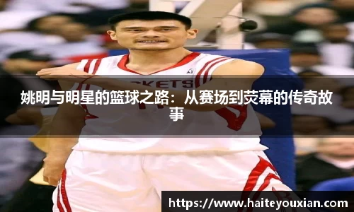 姚明与明星的篮球之路：从赛场到荧幕的传奇故事